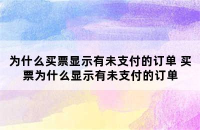 为什么买票显示有未支付的订单 买票为什么显示有未支付的订单